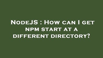 NodeJS : How can I get npm start at a different directory?