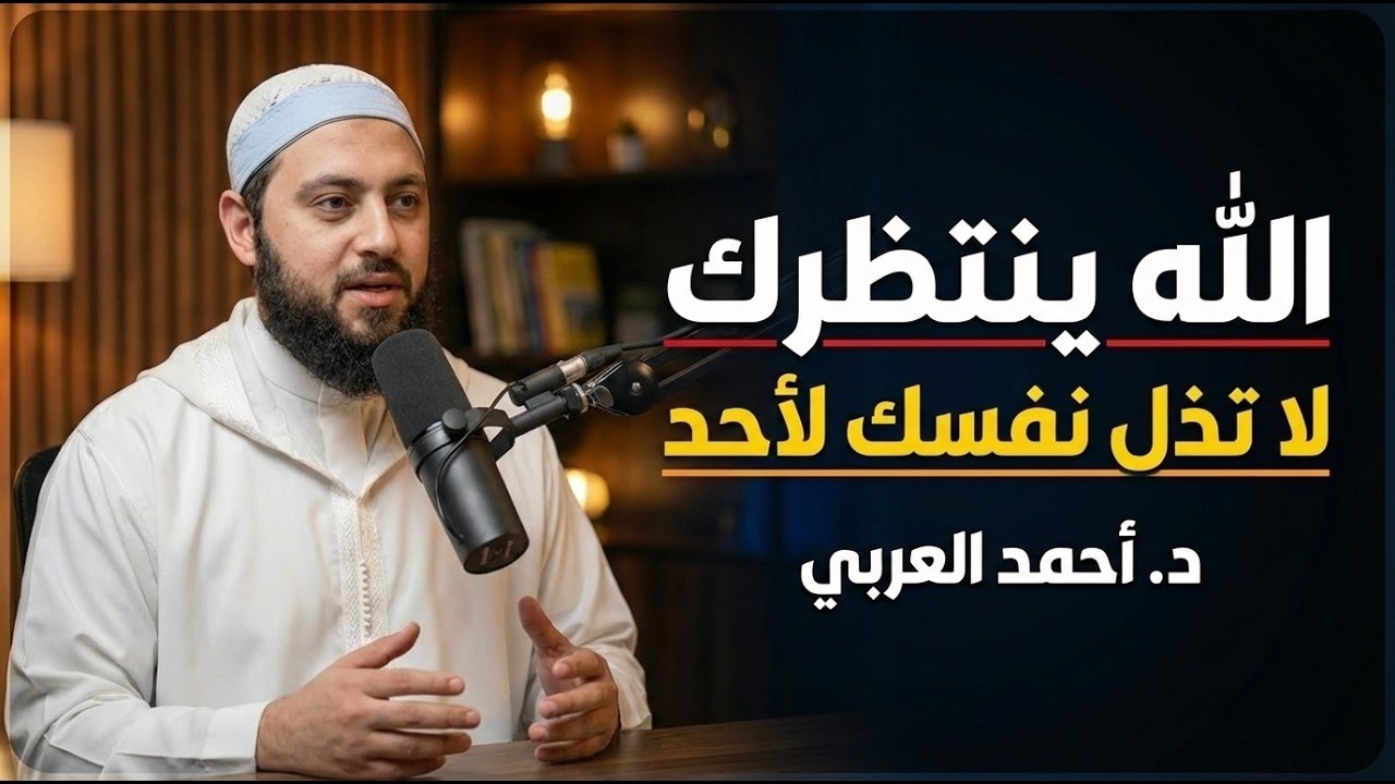 الله ينتظرك , لاتذل نفسك لأحد , تمنيت ألا ينتهي هذا المقطع .. د . أحمد العربي