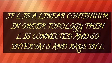 IF L IS A LINEAR CONTINUUM IN ORDER TOPOLOGY THEN L IS CONNECTED AND SO INTERVALS AND RAYS IN L