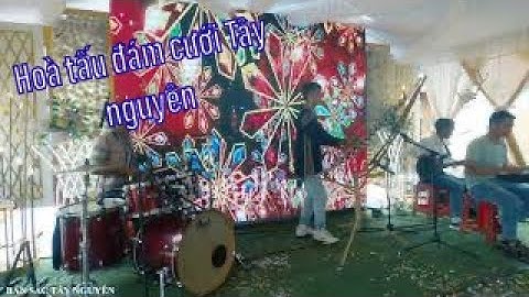 BẢN HOÀ TẤU BAND NHẠC ĐÁM CƯỚI LẠ NHẤT DAKLAK BẢN SẮC TÂY NGUYÊN