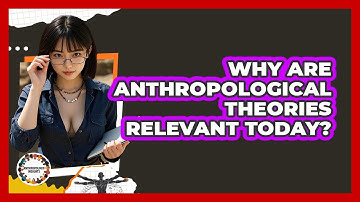 Why Are Anthropological Theories Relevant Today? - Anthropology Insights