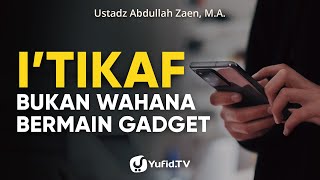 I'tikaf Bukan Wahana Bermain Gadget - Ustadz Abdullah Zaen, Lc., MA