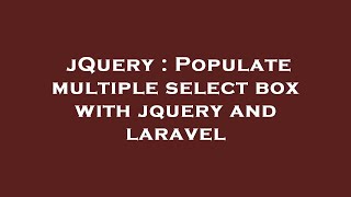 jQuery : Populate multiple select box with jquery and laravel