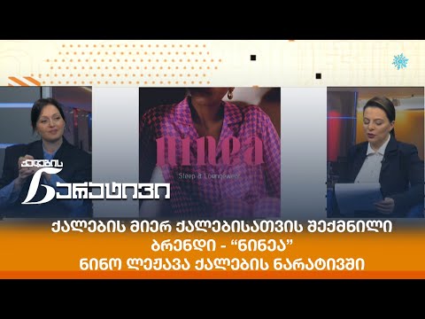 “ნინეა” - ქალების მიერ ქალებისათვის შექმნილი ბრენდი - ნინო ლეჟავა ქალების ნარატივში