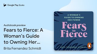 Fears to Fierce: A Woman’s Guide to Owning Her… by Brita Fernandez Schmidt · Audiobook preview