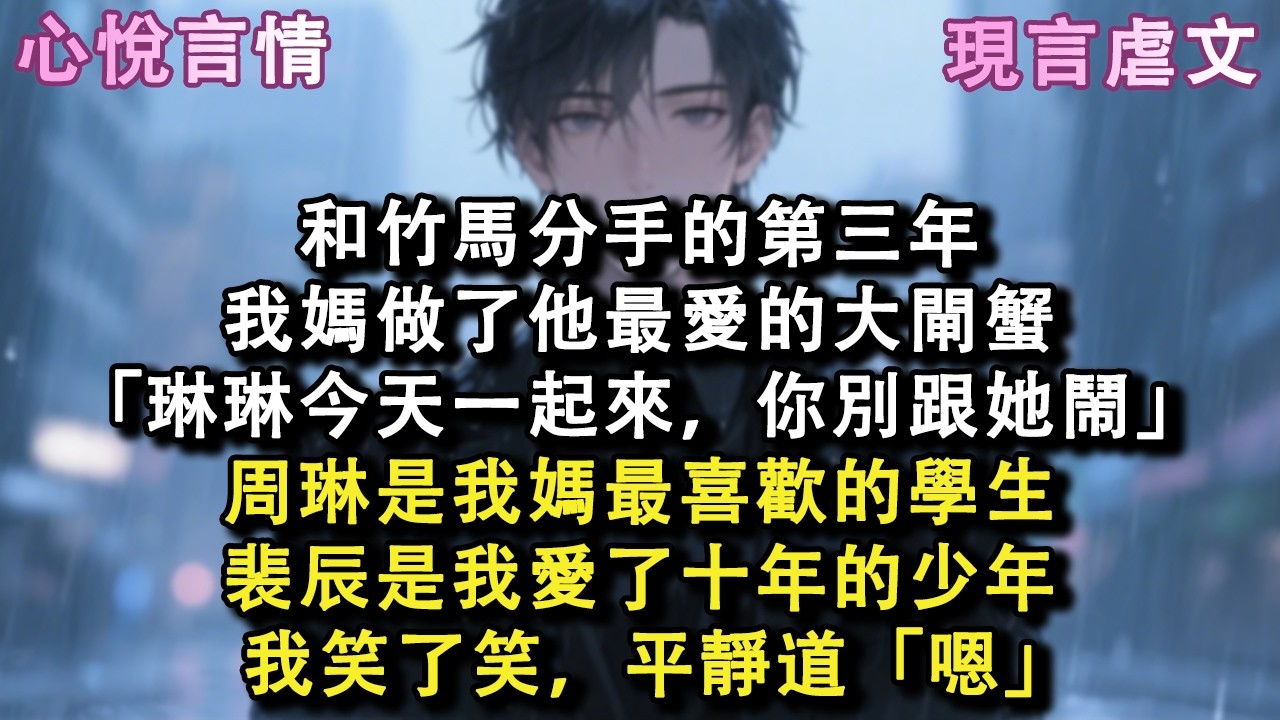 和竹馬分手的第三年，我媽做了他最愛的大閘蟹「琳琳今天一起來，你別跟她鬧」周琳是我媽最喜歡的學生，裴辰是我愛了十年的少年，我笑了笑，平靜道「嗯！」#小說 #故事 #言情