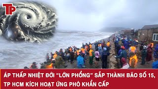 Áp Thấp Nhiệt Đới Lớn Phổng Sắp Thành Bão Số 15, Tp Hcm Kích Hoạt Ứng Phó Khẩn Cấp