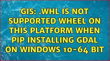 GIS: .whl is not supported wheel on this platform when pip installing GDAL on Windows 10-64 bit
