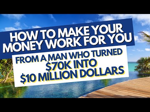 How to Make Your Money Work for You – From a Man Who Turned $70k Into $10 Million Dollars