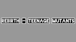 Rebirth - Teenage Mutants