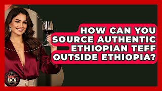 How Can You Source Authentic Ethiopian Teff Outside Ethiopia? - Best Eats Worldwide