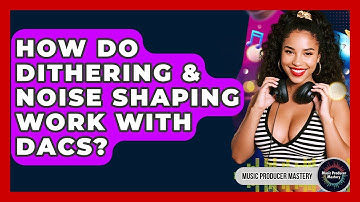 How Do Dithering & Noise Shaping Work With DACs? - Music Producer Mastery