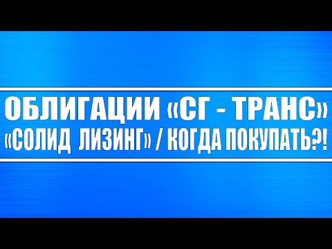 Обзор облигаций АО «СГ ТРАНС» и ООО «Солид лизинг» / Когда покупать?!