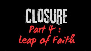 Closure - Part 4: 'Leap of Faith'