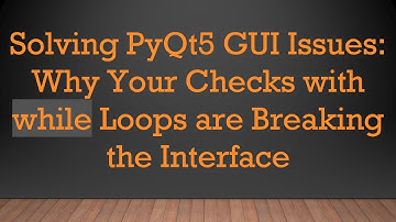 Solving PyQt5 GUI Issues: Why Your Checks with while Loops are Breaking the Interface