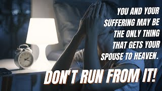 You And Your Suffering May Be The Only Thing That Gets Your Spouse To Heaven. Dont Run From It
