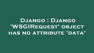 Django : Django 'WSGIRequest' object has no attribute 'data'