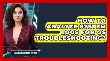 How To Analyze System Logs For OS Troubleshooting? - All About Operating Systems