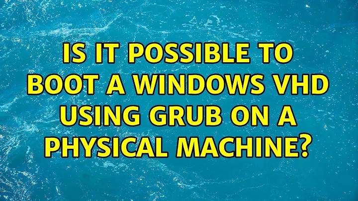 Is it possible to boot a Windows VHD using GRUB on a physical machine? (2 Solutions!!)