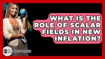 What Is The Role Of Scalar Fields In New Inflation? - Physics Frontier
