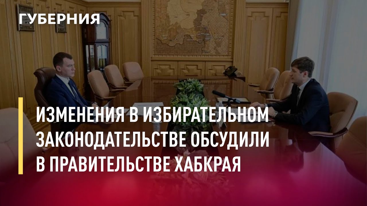 Изменения в избирательном законодательстве обсудили в правительстве Хабкрая. Новости.17/05/22