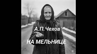 А П.Чехов "На мельнице". Рассказ. Драма. Аудиокнига.