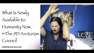 What Is Newly Available to Humanity Now ∞The 9D Arcturian Council, Channeled by Daniel Scranton