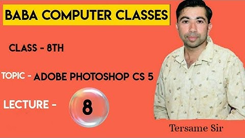CLASS 8 LECTURE 8 TOPIC - ADOBE PHOTOSHOP CS 5