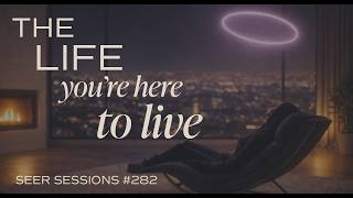 The Life You’re Here to Live | Journey To Your Higher Self | Hypnosis | SEER SESSIONS #282