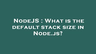 NodeJS : What is the default stack size in Node.js? Net Worth