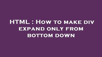 HTML : How to make div expand only from bottom down