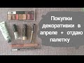 Покупки декоративки в апреле + отдаю палетку 🌺