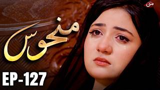 Manhoos – Episode 127 | Cursed Love, Dark Secrets | New Pakistani Drama