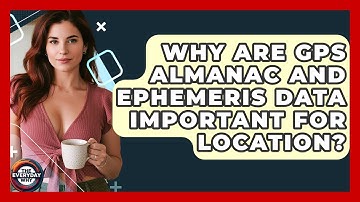 Why Are GPS Almanac And Ephemeris Data Important For Location? - The Everyday Why