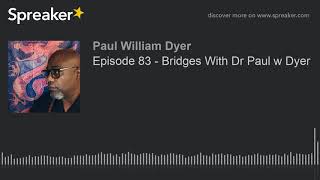 Episode 83 - Bridges With Dr Paul w Dyer