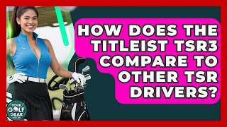 How Does The Titleist TSR3 Compare To Other TSR Drivers - Your Golf Gear Insider