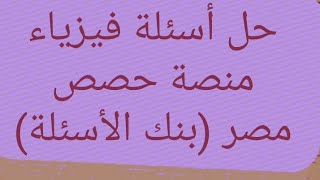 حل أسئلة فيزياء ثانوية عامة بنك الأسئلة من. منصة حصص مصر 2021/أ/أشرف محمد