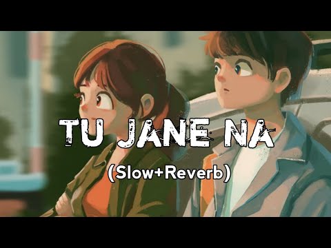 Tu Jaane Na [Slow+Reverb]- Atif Aslam | Love Lyrics