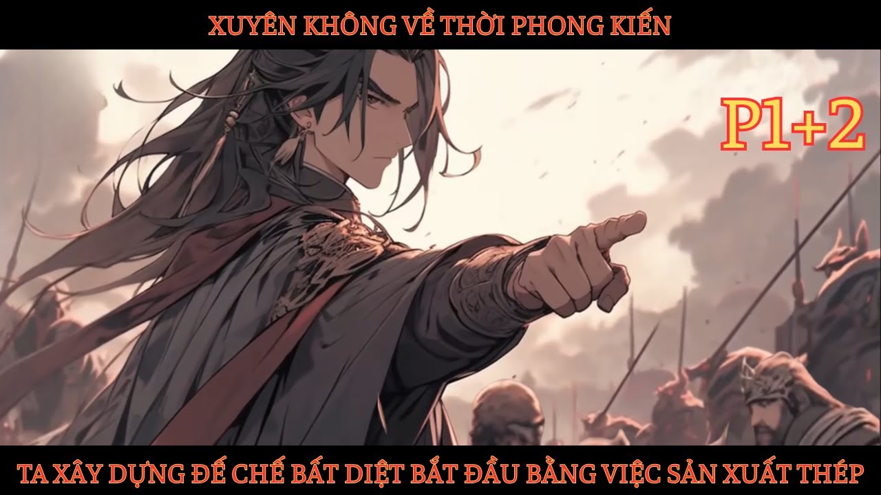 Outline Video XUYÊN KHÔNG VỀ THỜI PHONG KIẾN, TA XÂY DỰNG ĐẾ CHẾ BẤT DIỆT BẮT ĐẦU BẰNG VIỆC SẢN XUẤT THÉP - P1+2