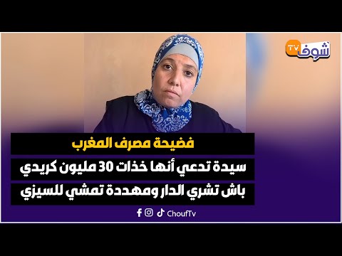 فضيحة مصرف المغرب سيدة تدعي أنها خذات 30 مليون كريدي باش تشري الدار ومهددة تمشي للسيزي