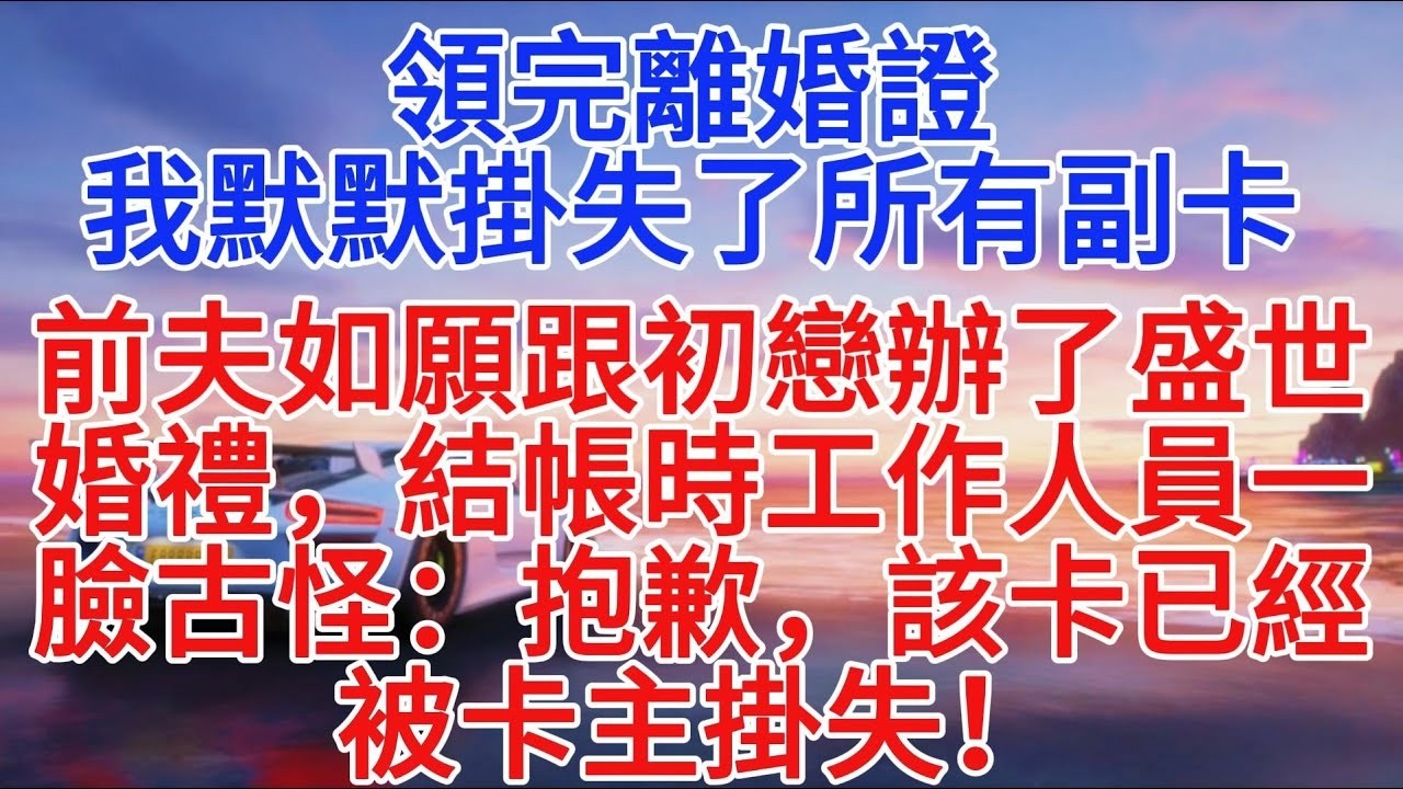 領完離婚證，我默默掛失了所有副卡，前夫如願跟初戀辦了盛世婚禮，結帳時工作人員一臉古怪：抱歉，該卡已經被卡主掛失！#故事頻道 #情感故事 #小說推文