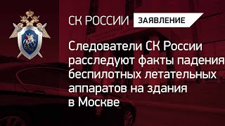 Следователи СК России расследуют факты падения беспилотных летательных аппаратов на здания в Москве