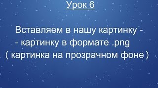 Урок 6.  Вставляем в нашу картинку -  картинку в формате .png screenshot 5