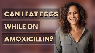 Can I eat eggs while on amoxicillin?