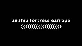airship fortress earrape