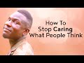 How to Stop  Caring What People Think