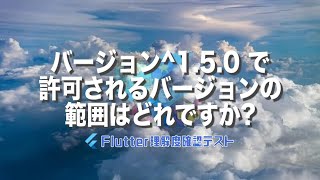 [Flutter理解度テスト024]バージョン^1.5.0 で許可されるバージョンの範囲はどれですか?ー40代からの初心者向けスマホアプリ開発講座 - みんプロ式（Flutter）