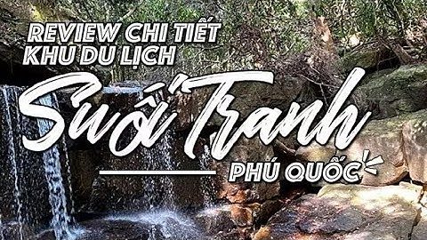 Khu Du Lịch Suối Tranh Phú Quốc. Điểm Tham Quan Nổi Tiếng Không Thể Bỏ Qua Khi Đến Phú Quốc.