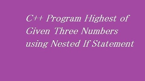 C++ Program Highest of Given Three Numbers using Nested If Statement