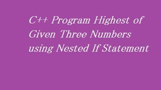 C++ Program Highest of Given Three Numbers using Nested If Statement